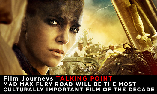 #FilmJourneys Talking Point : Mad Max Will Be The Most Culturally Important Film Of The Decade
